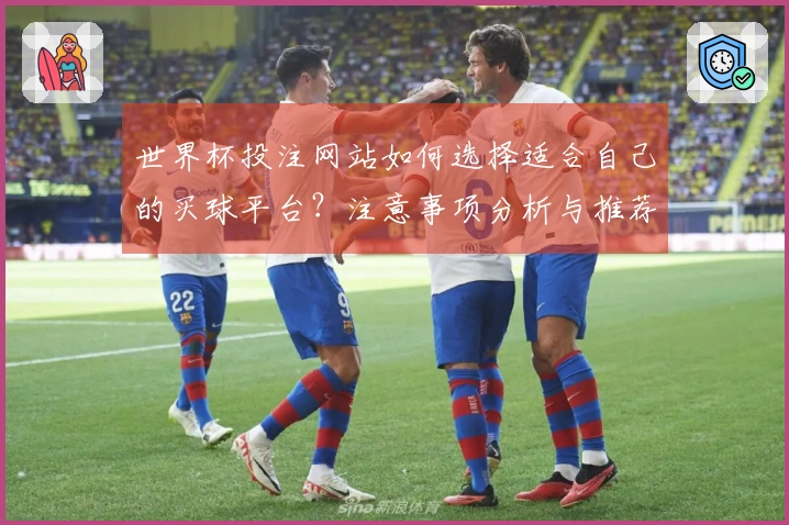 世界杯投注网站如何选择适合自己的买球平台?注意事项分析与推荐